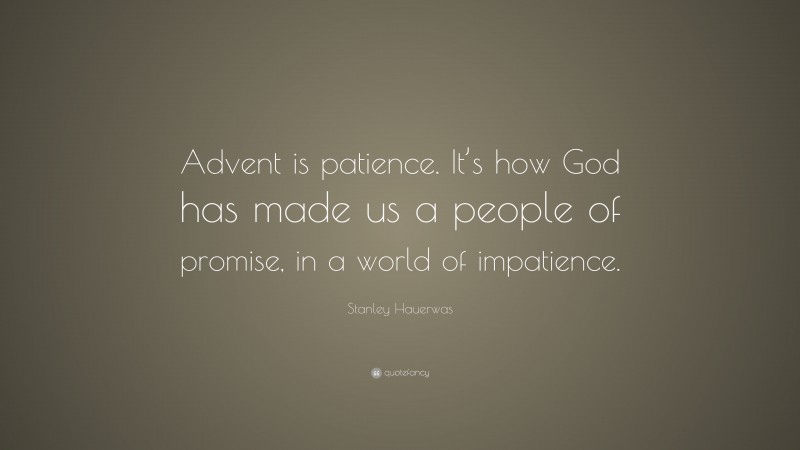 Stanley Hauerwas Quote: “Advent is patience. It’s how God has made us a people of promise, in a world of impatience.”