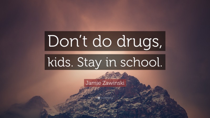 Jamie Zawinski Quote: “Don’t do drugs, kids. Stay in school.”