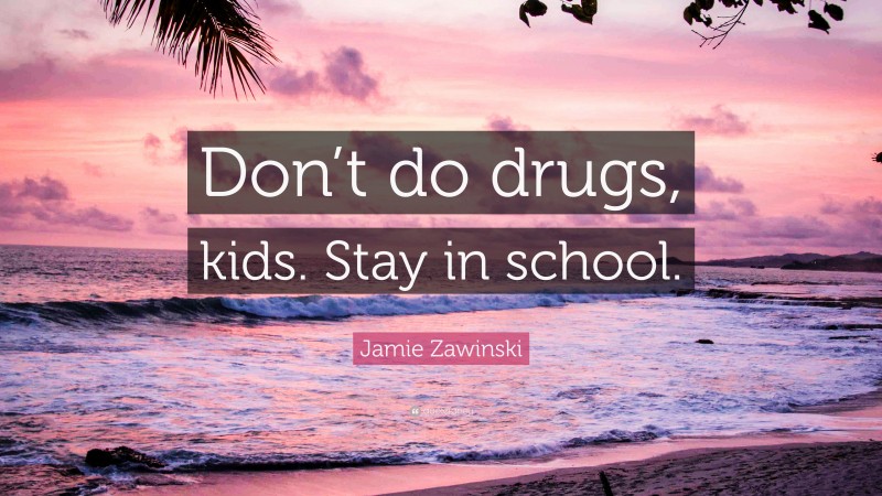 Jamie Zawinski Quote: “Don’t do drugs, kids. Stay in school.”