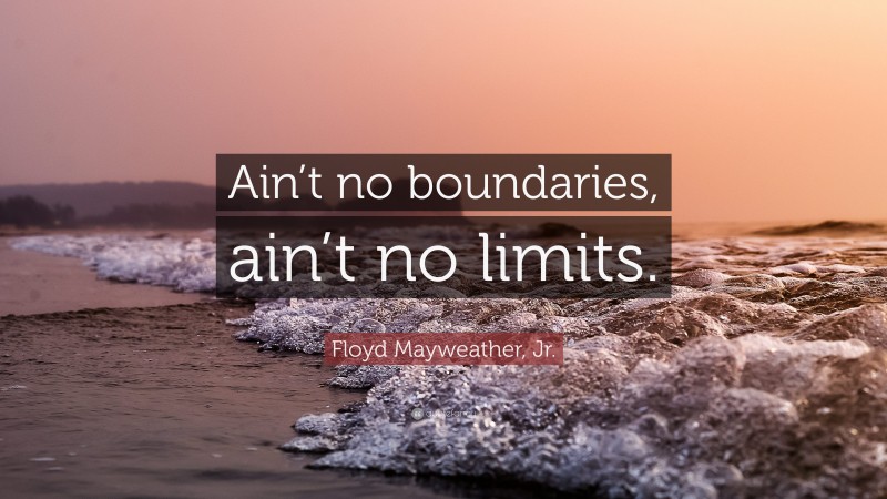 Floyd Mayweather, Jr. Quote: “Ain’t no boundaries, ain’t no limits.”