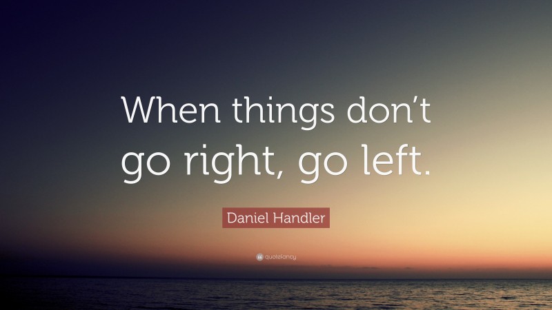 Daniel Handler Quote: “When things don’t go right, go left.”