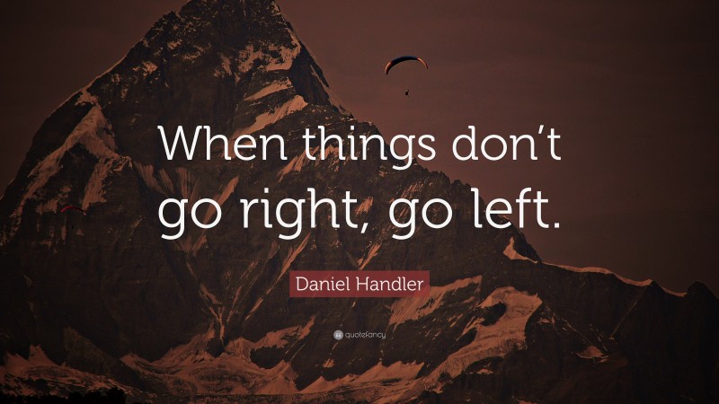 Daniel Handler Quote: “When things don’t go right, go left.”