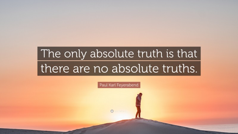 Paul Karl Feyerabend Quote: “The only absolute truth is that there are ...