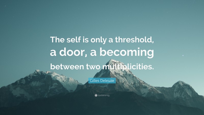 Gilles Deleuze Quote: “The self is only a threshold, a door, a becoming between two multiplicities.”