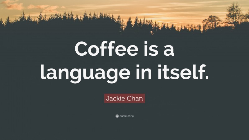 Jackie Chan Quote: “Coffee is a language in itself.”