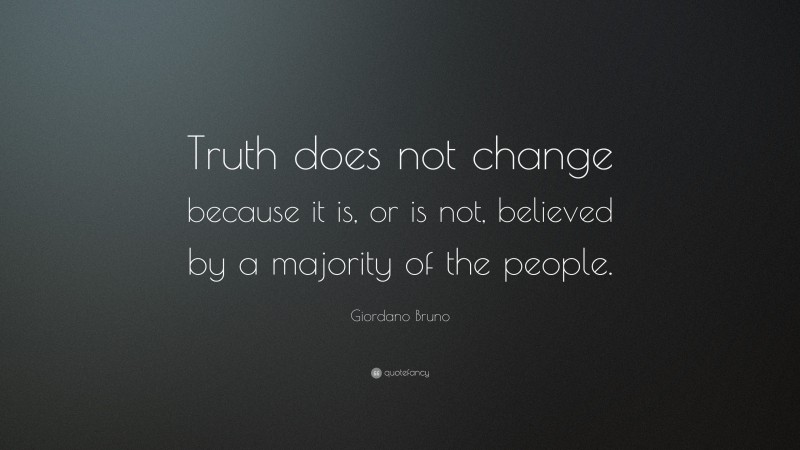 Giordano Bruno Quote: “Truth does not change because it is, or is not, believed by a majority of the people.”