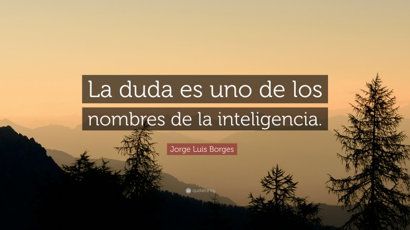 Jorge Luis Borges Quote: “La duda es uno de los nombres de la inteligencia.”
