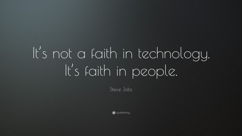 Steve Jobs Quote: “It’s not a faith in technology. It’s faith in people.”