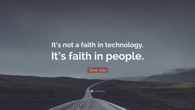 Steve Jobs Quote: “It’s not a faith in technology. It’s faith in people.”
