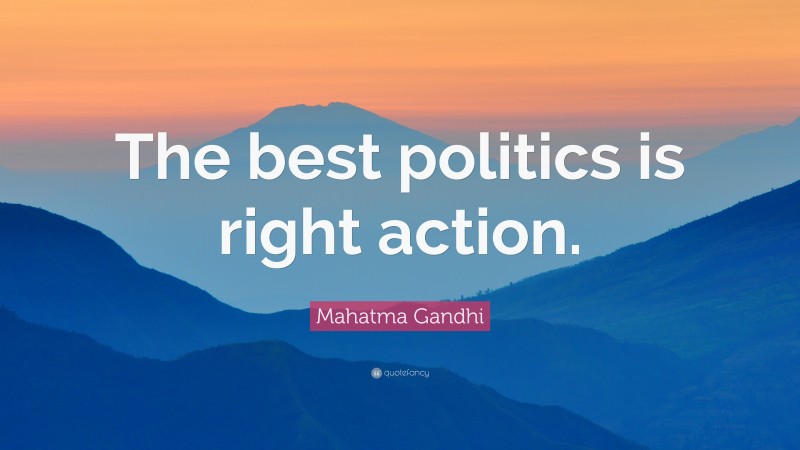 Mahatma Gandhi Quote: “The best politics is right action.”