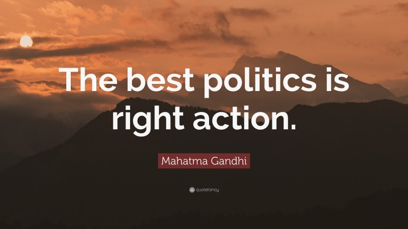 Mahatma Gandhi Quote: “The best politics is right action.”