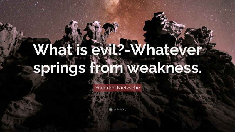 Friedrich Nietzsche Quote: “What is evil?-Whatever springs from weakness.”