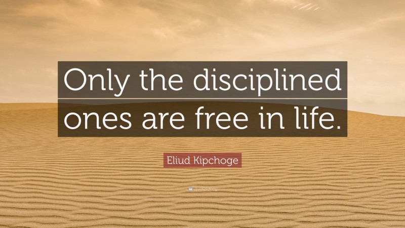 Eliud Kipchoge Quote: “Only the disciplined ones are free in life.”