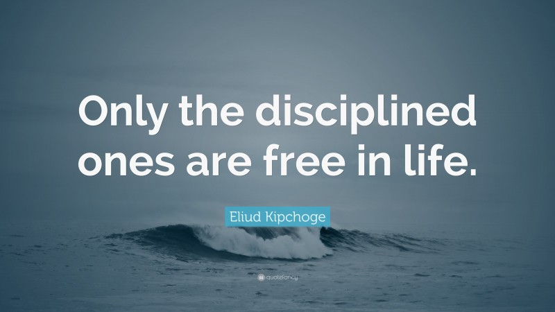 Eliud Kipchoge Quote: “Only the disciplined ones are free in life.”