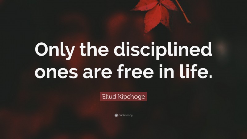 Eliud Kipchoge Quote: “Only the disciplined ones are free in life.”