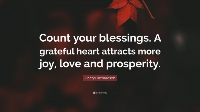 Cheryl Richardson Quote: “Count your blessings. A grateful heart attracts more joy, love and prosperity.”