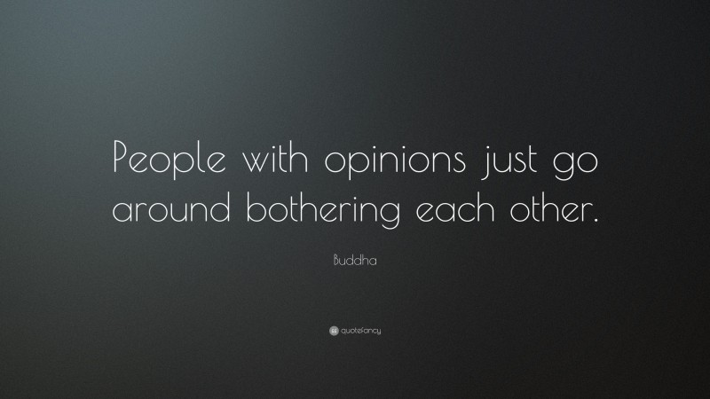 Buddha Quote: “People with opinions just go around bothering each other.”