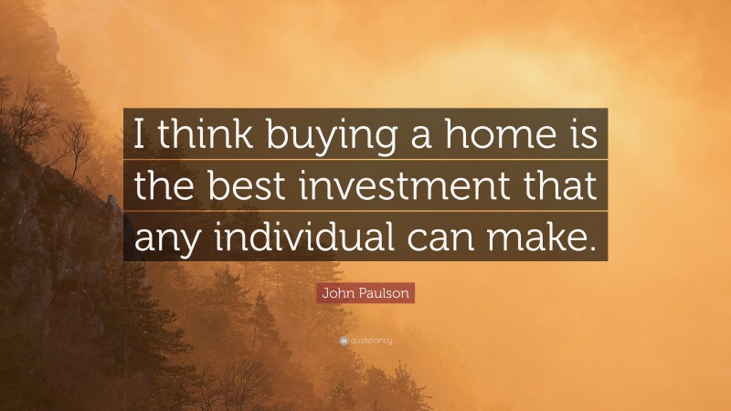 John Paulson Quote: “I think buying a home is the best investment that any individual can make.”