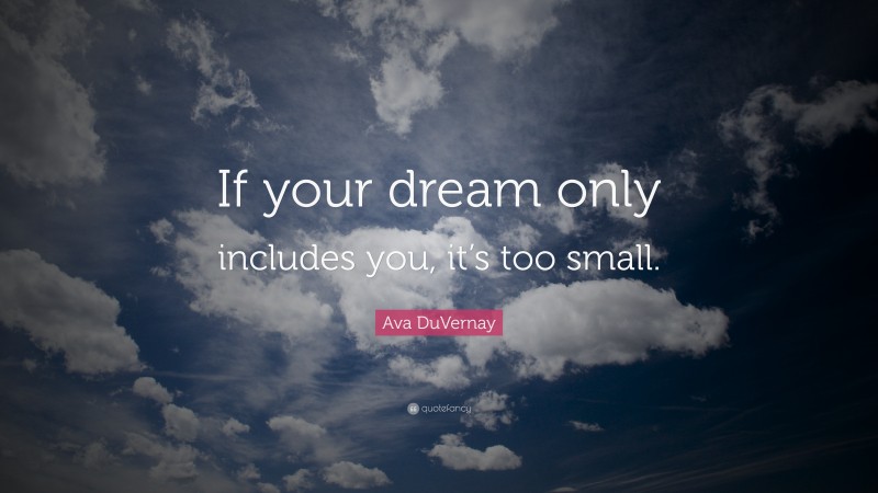 Ava DuVernay Quote: “If your dream only includes you, it’s too small.”