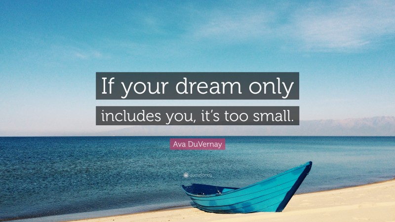 Ava DuVernay Quote: “If your dream only includes you, it’s too small.”
