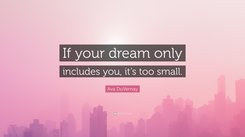 Ava DuVernay Quote: “If your dream only includes you, it’s too small.”