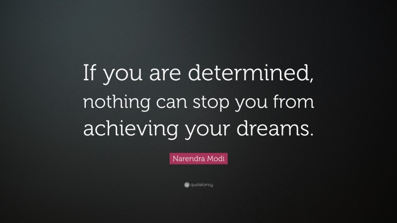 Narendra Modi Quote: “If you are determined, nothing can stop you from achieving your dreams.”