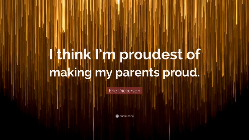 Eric Dickerson Quote: “I think I’m proudest of making my parents proud.”