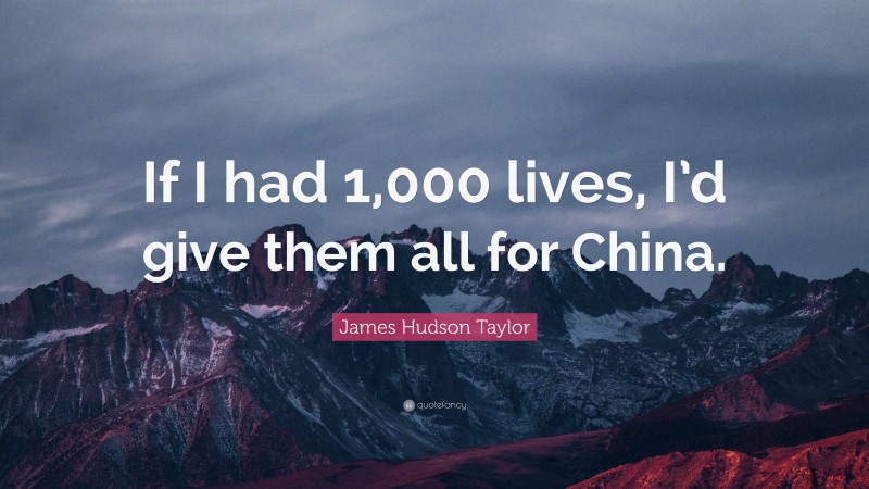 James Hudson Taylor Quote: “If I had 1,000 lives, I’d give them all for China.”