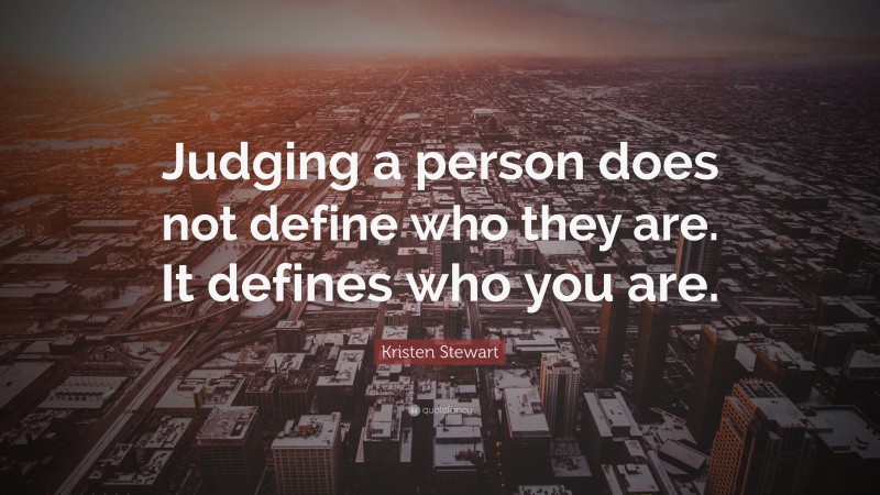 Kristen Stewart Quote: “Judging a person does not define who they are. It defines who you are.”