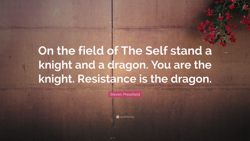 Steven Pressfield Quote: “On the field of The Self stand a knight and a dragon. You are the knight. Resistance is the dragon.”