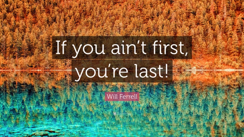 Will Ferrell Quote: “If you ain’t first, you’re last!”