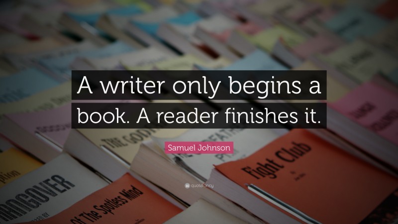 Samuel Johnson Quote: “A writer only begins a book. A reader finishes it.”