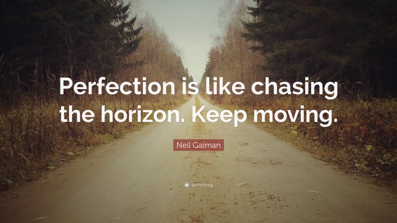 Neil Gaiman Quote: “Perfection is like chasing the horizon. Keep moving.”