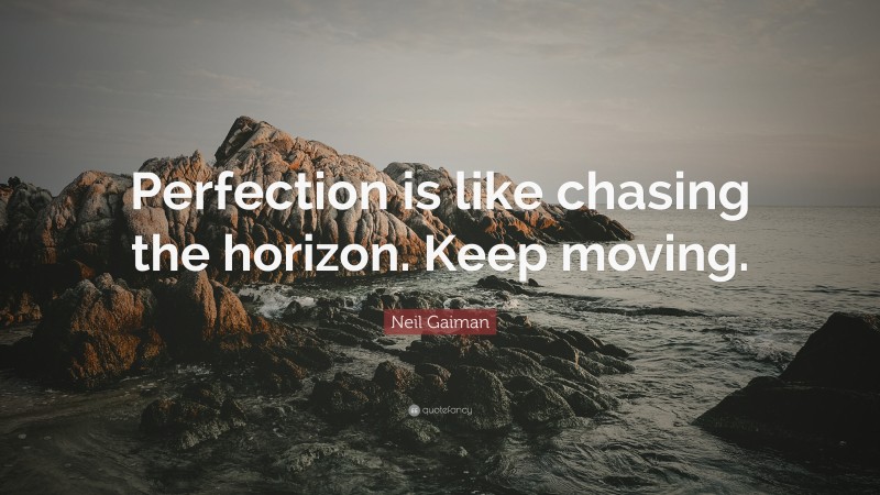 Neil Gaiman Quote: “Perfection is like chasing the horizon. Keep moving.”