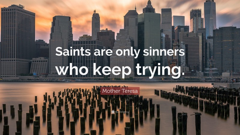 Mother Teresa Quote: “Saints are only sinners who keep trying.”