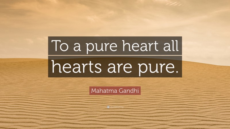 Mahatma Gandhi Quote: “To a pure heart all hearts are pure.”