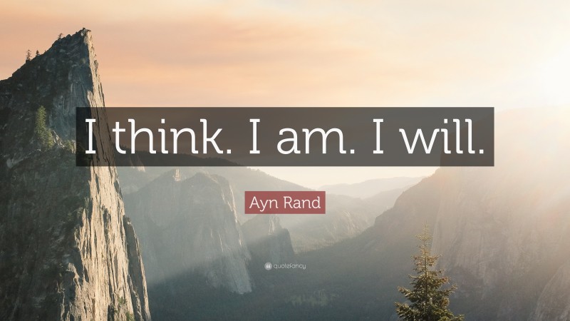 Ayn Rand Quote: “I think. I am. I will.”