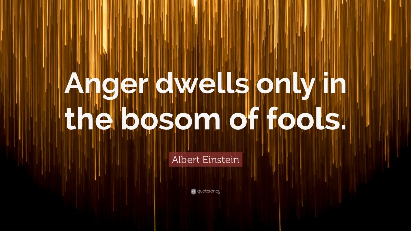 Albert Einstein Quote: “Anger dwells only in the bosom of fools.”