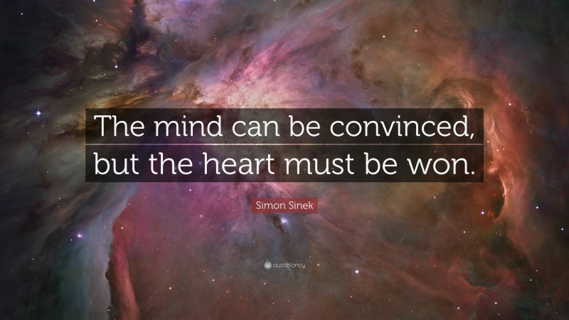 Simon Sinek Quote: “The mind can be convinced, but the heart must be won.”