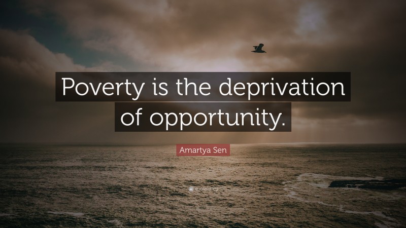 Amartya Sen Quote: “Poverty is the deprivation of opportunity.”