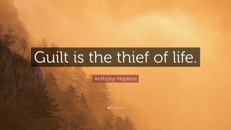 Anthony Hopkins Quote: “Guilt is the thief of life.”