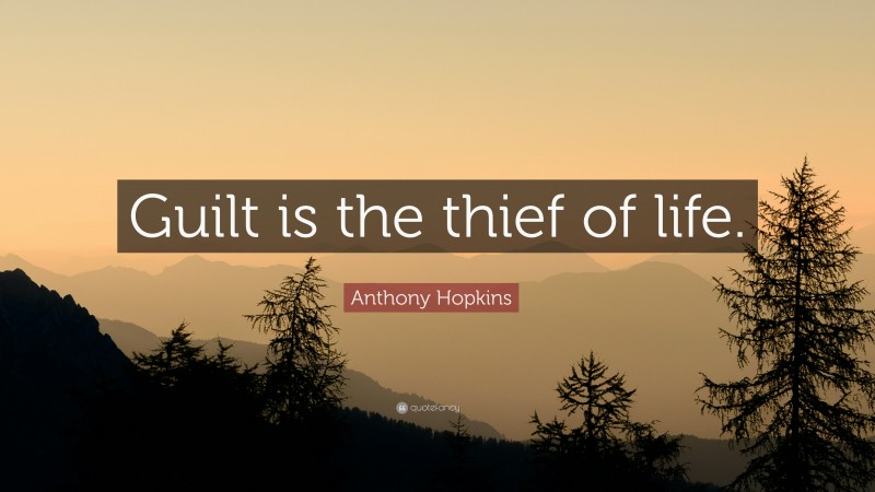 Anthony Hopkins Quote: “Guilt is the thief of life.”