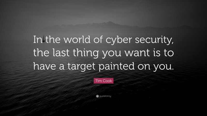 Tim Cook Quote: “In the world of cyber security, the last thing you want is to have a target painted on you.”