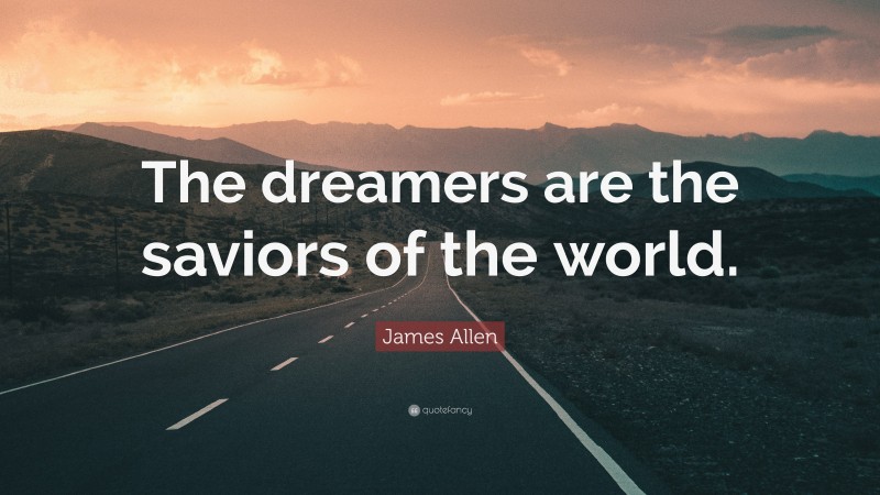 James Allen Quote: “The dreamers are the saviors of the world.”