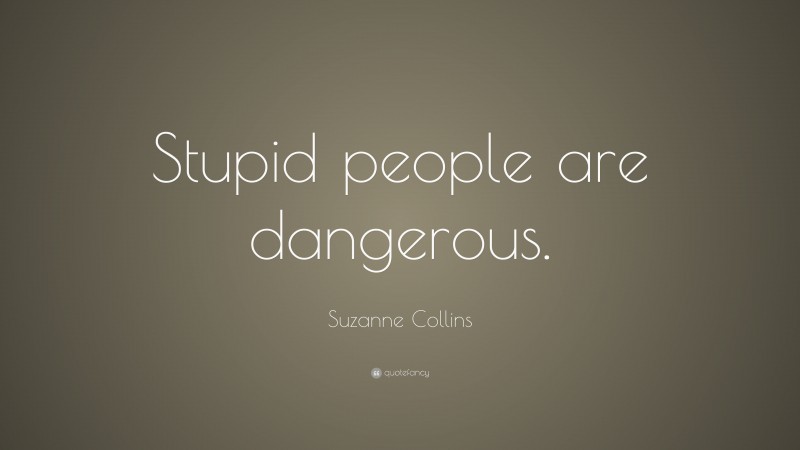 Suzanne Collins Quote: “Stupid people are dangerous.”