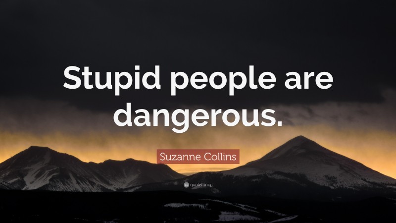 Suzanne Collins Quote: “Stupid people are dangerous.”