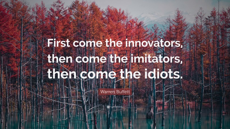 Warren Buffett Quote: “First come the innovators, then come the imitators, then come the idiots.”