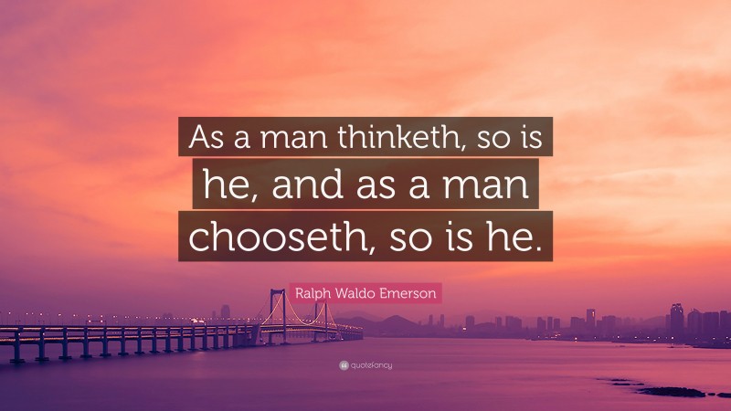Ralph Waldo Emerson Quote: “As a man thinketh, so is he, and as a man chooseth, so is he.”