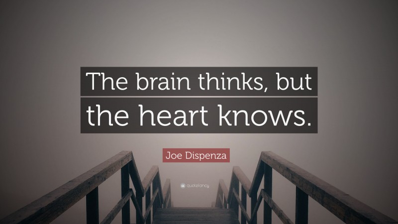 Joe Dispenza Quote: “The brain thinks, but the heart knows.”