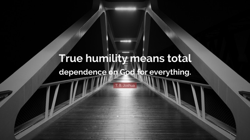 T. B. Joshua Quote: “True humility means total dependence on God for everything.”